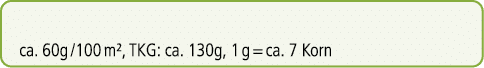 ca. 60g /100 m², TKG: ca. 130g, 1 g = ca. 7 Korn