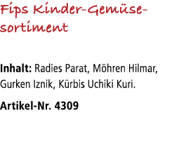 Fips Kinder Gem se­sortiment Inhalt: Radies Parat, M hren Hilmar, Gurken Iznik, K rbis Uchiki Kuri. Artikel Nr. 4309